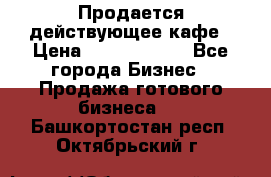 Продается действующее кафе › Цена ­ 18 000 000 - Все города Бизнес » Продажа готового бизнеса   . Башкортостан респ.,Октябрьский г.